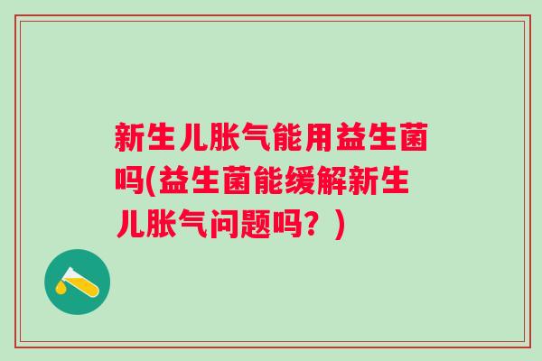 新生儿能用益生菌吗(益生菌能缓解新生儿问题吗？)