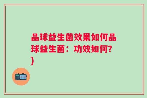 晶球益生菌效果如何晶球益生菌：功效如何？)