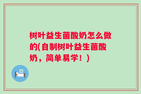树叶益生菌酸奶怎么做的(自制树叶益生菌酸奶，简单易学！)