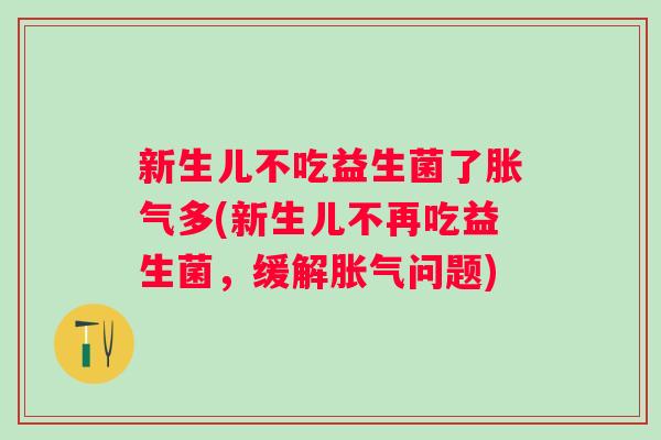 新生儿不吃益生菌了多(新生儿不再吃益生菌，缓解问题)