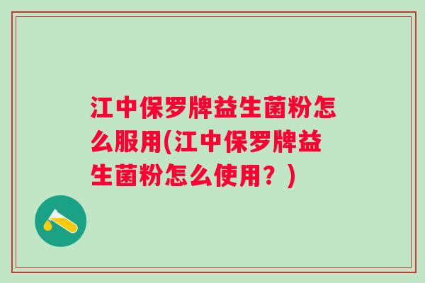 江中保罗牌益生菌粉怎么服用(江中保罗牌益生菌粉怎么使用？)