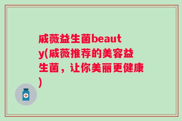 戚薇益生菌beauty(戚薇推荐的美容益生菌，让你美丽更健康)