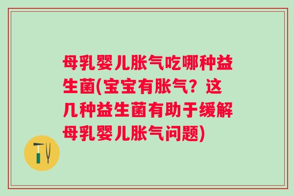 母乳婴儿吃哪种益生菌(宝宝有?这几种益生菌有助于缓解母乳婴儿问题) 母乳婴儿吃哪种益生菌(宝宝有?这几种益生菌有助于缓解母乳婴儿问题)