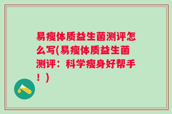 易瘦体质益生菌测评怎么写(易瘦体质益生菌测评：科学瘦身好帮手！)