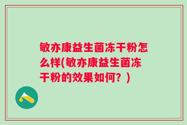 敏亦康益生菌冻干粉怎么样(敏亦康益生菌冻干粉的效果如何？)