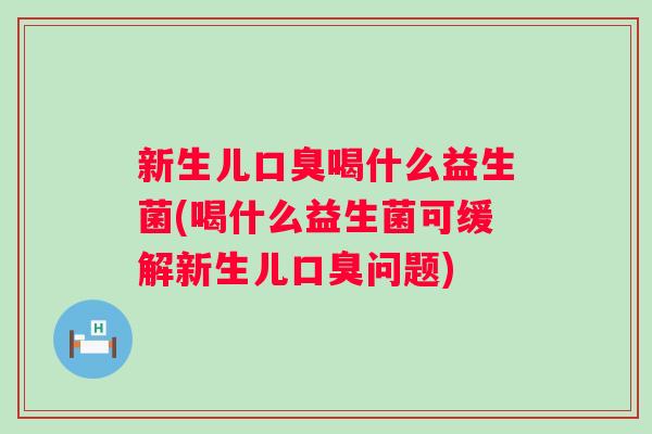新生儿喝什么益生菌(喝什么益生菌可缓解新生儿问题)