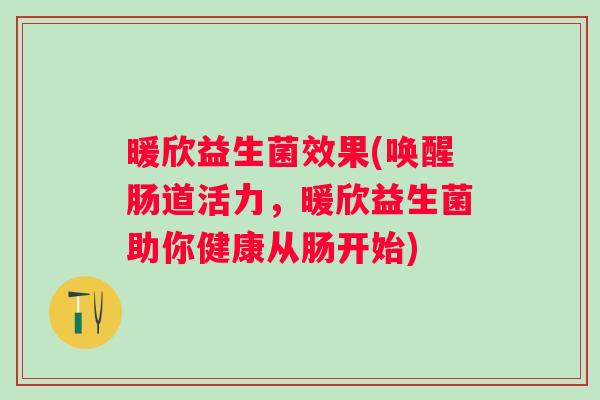 暖欣益生菌效果(唤醒肠道活力，暖欣益生菌助你健康从肠开始)