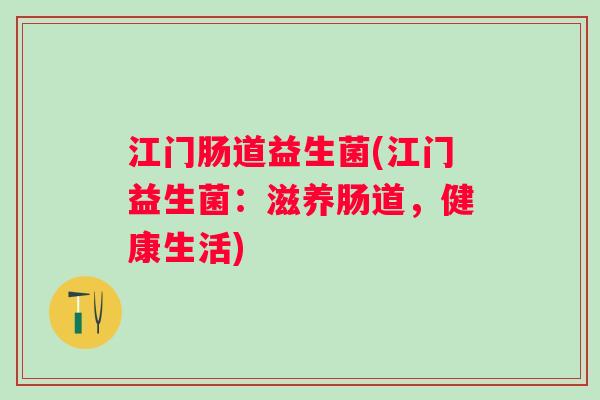 江门肠道益生菌(江门益生菌：滋养肠道，健康生活)
