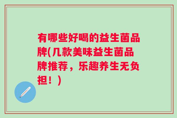 有哪些好喝的益生菌品牌(几款美味益生菌品牌推荐，乐趣养生无负担！)