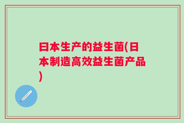 曰本生产的益生菌(日本制造高效益生菌产品)