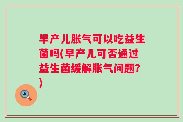 早产儿可以吃益生菌吗(早产儿可否通过益生菌缓解问题?) 早产儿可以吃益生菌吗(早产儿可否通过益生菌缓解问题?)