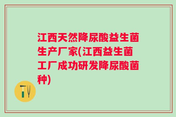 江西天然降尿酸益生菌生产厂家(江西益生菌工厂成功研发降尿酸菌种) 江西天然降尿酸益生菌生产厂家(江西益生菌工厂成功研发降尿酸菌种)