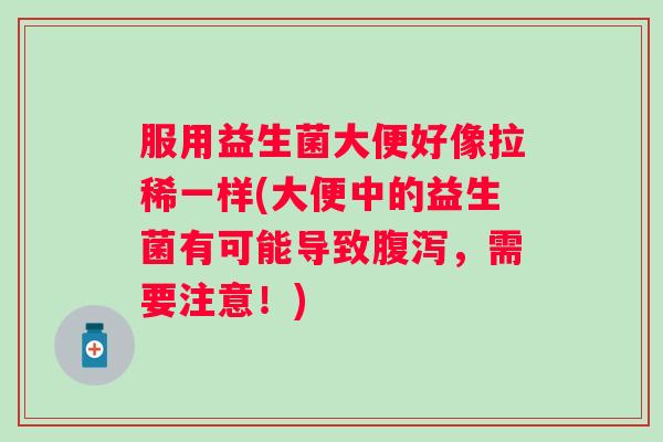 服用益生菌大便好像拉稀一样(大便中的益生菌有可能导致,需要注意!) 服用益生菌大便好像拉稀一样(大便中的益生菌有可能导致,需要注意!)