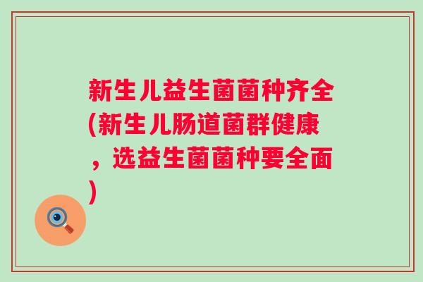 新生儿益生菌菌种齐全(新生儿肠道菌群健康，选益生菌菌种要全面)