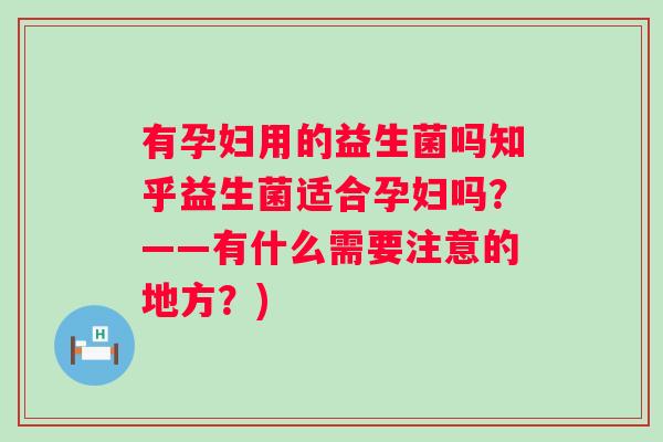 有孕妇用的益生菌吗知乎益生菌适合孕妇吗?——有什么需要注意的地方?) 有孕妇用的益生菌吗知乎益生菌适合孕妇吗?——有什么需要注意的地方?)