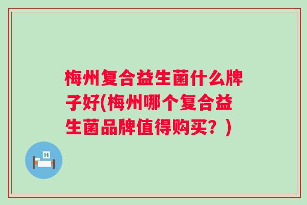 梅州复合益生菌什么牌子好(梅州哪个复合益生菌品牌值得购买？)