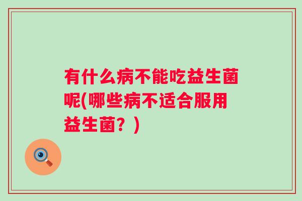 有什么不能吃益生菌呢(哪些不适合服用益生菌？)
