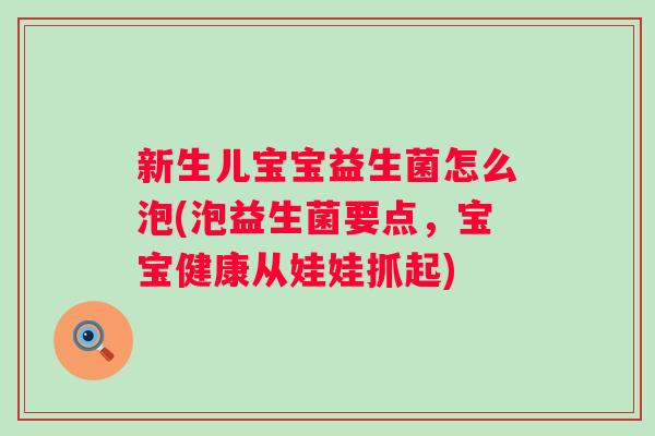 新生儿宝宝益生菌怎么泡(泡益生菌要点，宝宝健康从娃娃抓起)