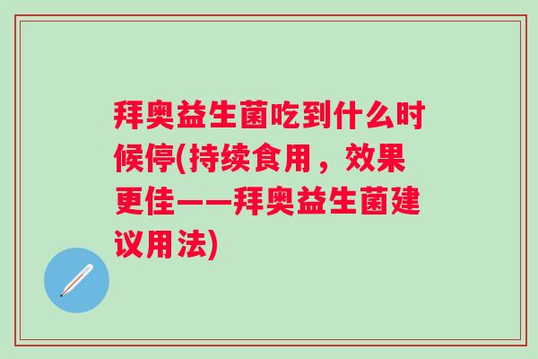 拜奥益生菌吃到什么时候停(持续食用,效果更佳——拜奥益生菌建议用法) 拜奥益生菌吃到什么时候停(持续食用,效果更佳——拜奥益生菌建议用法)