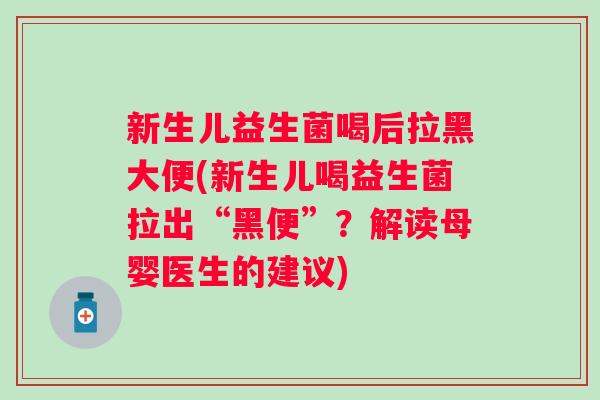 新生儿益生菌喝后拉黑大便(新生儿喝益生菌拉出“黑便”?解读母婴医生的建议) 新生儿益生菌喝后拉黑大便(新生儿喝益生菌拉出“黑便”?解读母婴医生的建议)