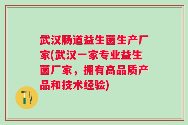 武汉肠道益生菌生产厂家(武汉一家专业益生菌厂家，拥有高品质产品和技术经验)