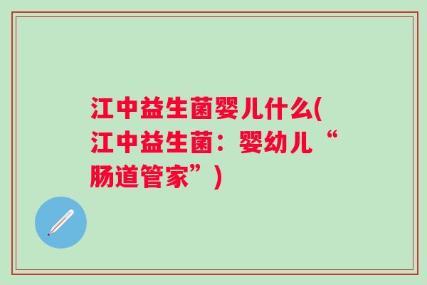 江中益生菌婴儿什么(江中益生菌:婴幼儿“肠道管家”) 江中益生菌婴儿什么(江中益生菌:婴幼儿“肠道管家”)
