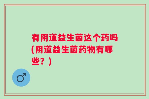 有益生菌这个药吗(益生菌有哪些？)