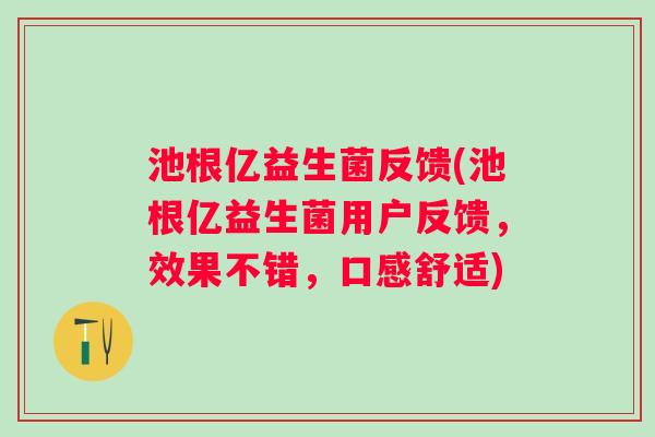 池根亿益生菌反馈(池根亿益生菌用户反馈，效果不错，口感舒适)