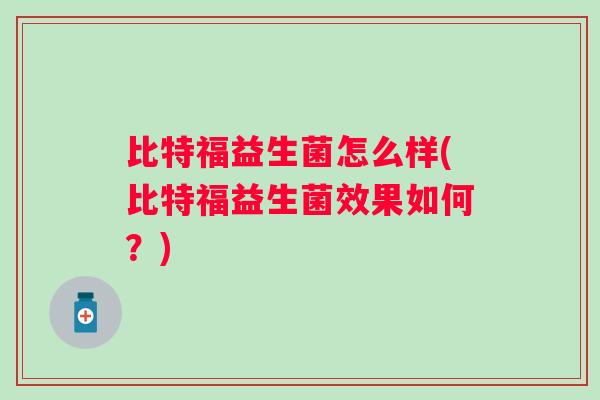 比特福益生菌怎么样(比特福益生菌效果如何？)