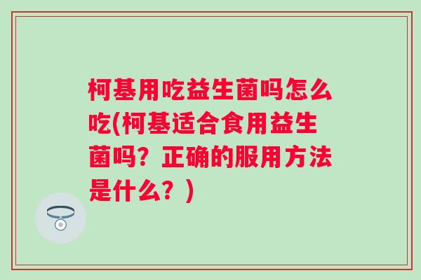 柯基用吃益生菌吗怎么吃(柯基适合食用益生菌吗？正确的服用方法是什么？)