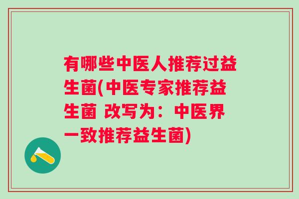 有哪些中医人推荐过益生菌(中医专家推荐益生菌 改写为：中医界一致推荐益生菌)