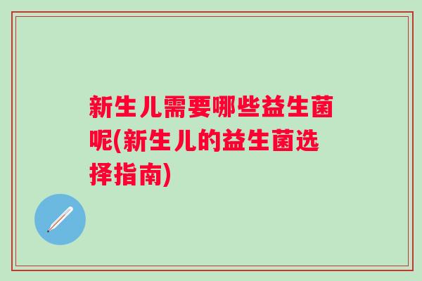 新生儿需要哪些益生菌呢(新生儿的益生菌选择指南)