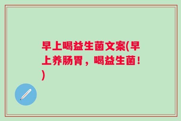 早上喝益生菌文案(早上养肠胃，喝益生菌！)