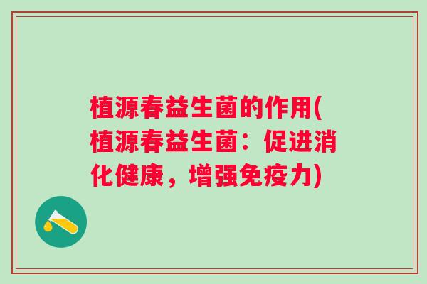 植源春益生菌的作用(植源春益生菌：促进消化健康，增强力)