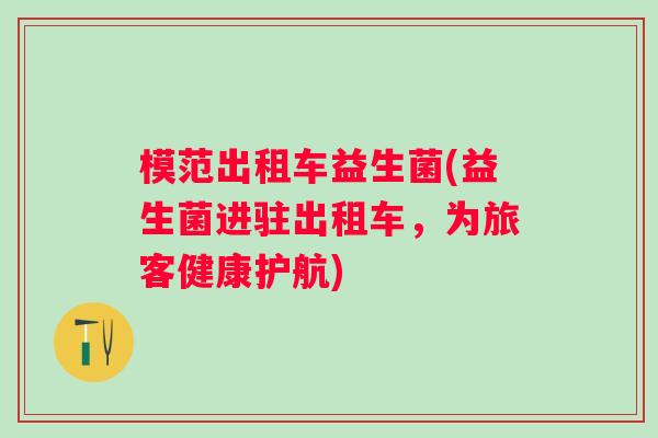模范出租车益生菌(益生菌进驻出租车，为旅客健康护航)