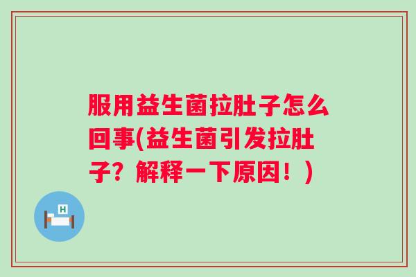 服用益生菌拉肚子怎么回事(益生菌引发拉肚子？解释一下原因！)