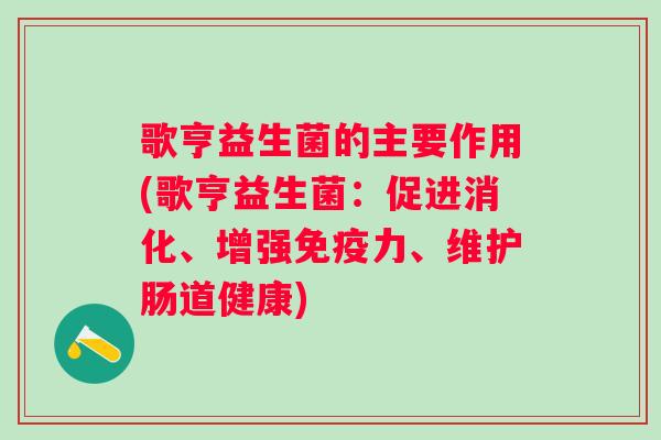 歌亨益生菌的主要作用(歌亨益生菌：促进消化、增强力、维护肠道健康)