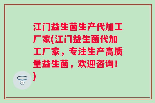 江门益生菌生产代加工厂家(江门益生菌代加工厂家,专注生产高质量益生菌,欢迎咨询!) 江门益生菌生产代加工厂家(江门益生菌代加工厂家,专注生产高质量益生菌,欢迎咨询!)