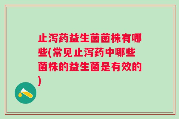 止泻药益生菌菌株有哪些(常见止泻药中哪些菌株的益生菌是有效的) 止泻药益生菌菌株有哪些(常见止泻药中哪些菌株的益生菌是有效的)
