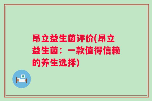昂立益生菌评价(昂立益生菌:一款值得信赖的养生选择) 昂立益生菌评价(昂立益生菌:一款值得信赖的养生选择)