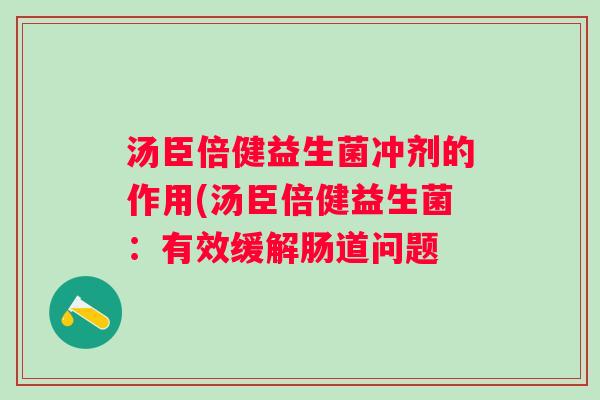汤臣倍健益生菌冲剂的作用(汤臣倍健益生菌：有效缓解肠道问题
