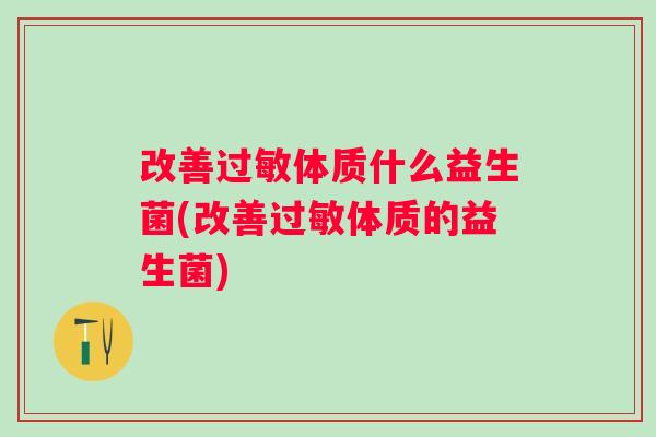 改善体质什么益生菌(改善体质的益生菌)