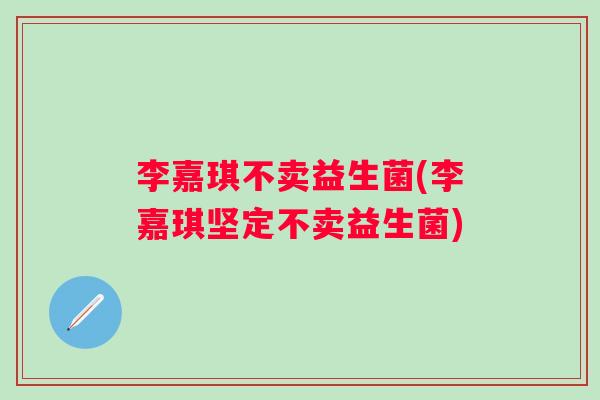 李嘉琪不卖益生菌(李嘉琪坚定不卖益生菌) 李嘉琪不卖益生菌(李嘉琪坚定不卖益生菌)