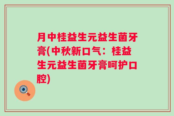 月中桂益生元益生菌牙膏(中秋新口气：桂益生元益生菌牙膏呵护口腔)