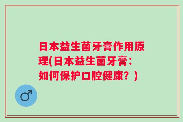 日本益生菌牙膏作用原理(日本益生菌牙膏:如何保护口腔健康?) 日本益生菌牙膏作用原理(日本益生菌牙膏:如何保护口腔健康?)