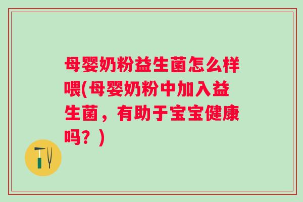 母婴奶粉益生菌怎么样喂(母婴奶粉中加入益生菌,有助于宝宝健康吗?) 母婴奶粉益生菌怎么样喂(母婴奶粉中加入益生菌,有助于宝宝健康吗?)