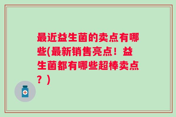 近益生菌的卖点有哪些(新销售亮点！益生菌都有哪些超棒卖点？)
