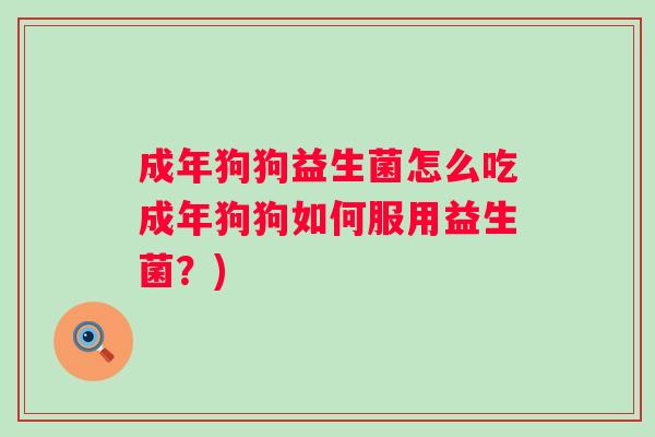 成年狗狗益生菌怎么吃成年狗狗如何服用益生菌？)