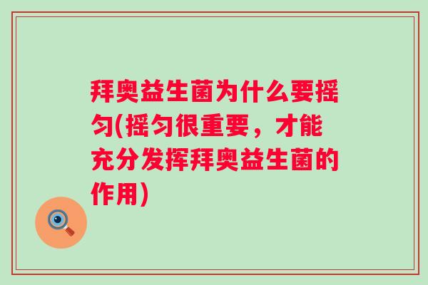 拜奥益生菌为什么要摇匀(摇匀很重要,才能充分发挥拜奥益生菌的作用) 拜奥益生菌为什么要摇匀(摇匀很重要,才能充分发挥拜奥益生菌的作用)