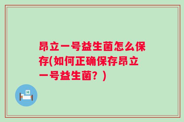昂立一号益生菌怎么保存(如何正确保存昂立一号益生菌？)